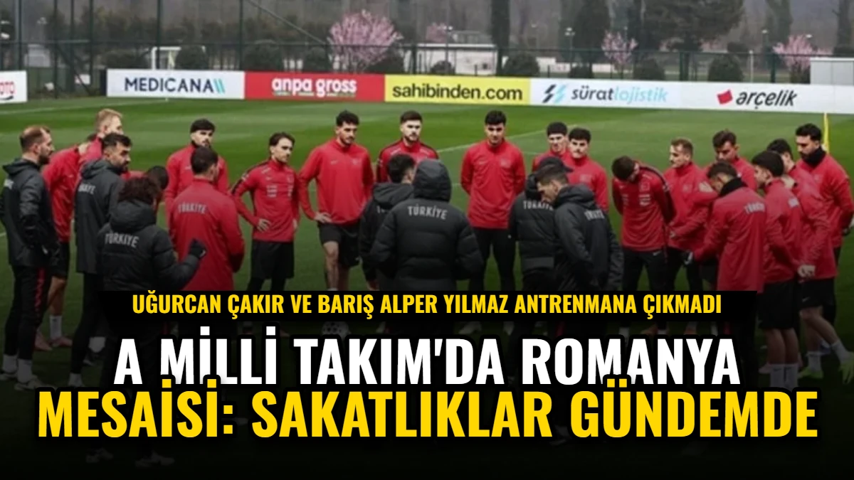 A Milli Takım'da Romanya Mesaisi: Sakatlıklar Gündemde